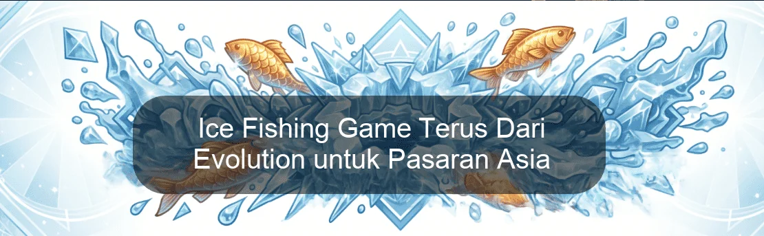 Ice Fishing Game Terus Dari Evolution untuk Pasaran Asia Ice Fishing Game Terus Dari Evolution untuk Pasaran Asia